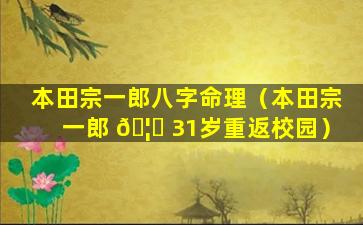 本田宗一郎八字命理（本田宗一郎 🦁 31岁重返校园）